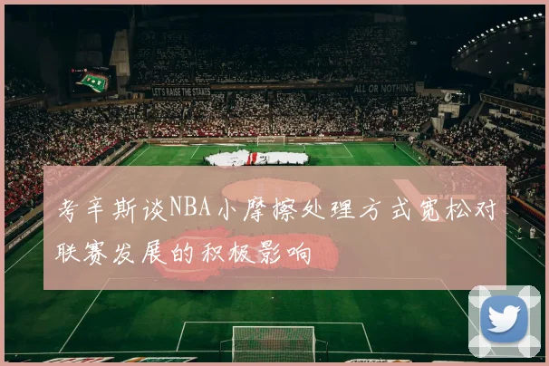 考辛斯谈NBA小摩擦处理方式宽松对联赛发展的积极影响