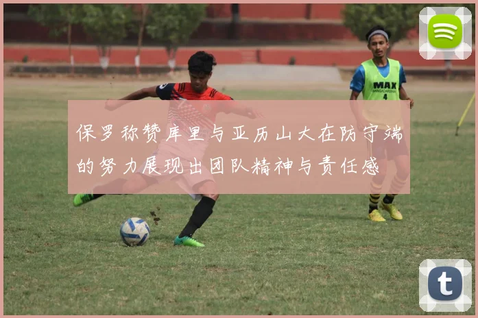 保罗称赞库里与亚历山大在防守端的努力展现出团队精神与责任感
