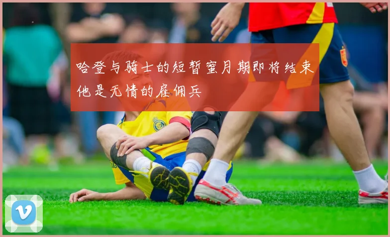 哈登与骑士的短暂蜜月期即将结束他是无情的雇佣兵