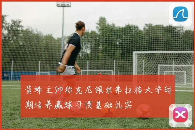 黄蜂主帅称克尼佩尔弗拉格大学时期培养赢球习惯基础扎实
