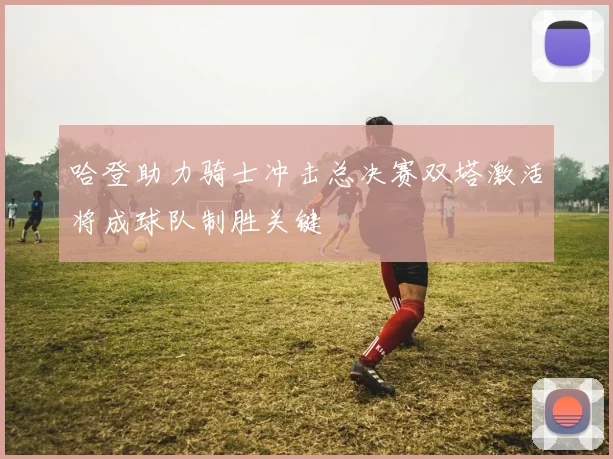 哈登助力骑士冲击总决赛双塔激活将成球队制胜关键