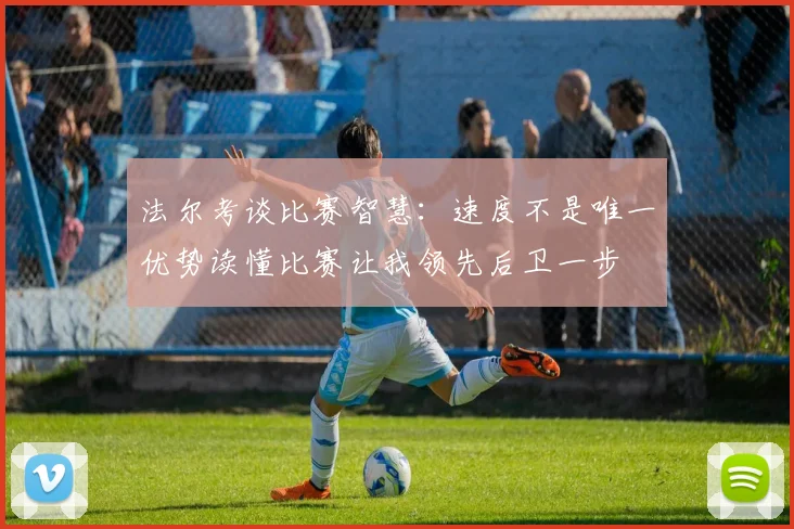 法尔考谈比赛智慧：速度不是唯一优势读懂比赛让我领先后卫一步