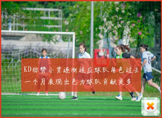 KD称赞小贾逐渐适应球队角色过去一个月表现出色为球队贡献良多