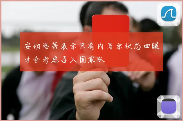 安切洛蒂表示只有内马尔状态回暖才会考虑召入国家队