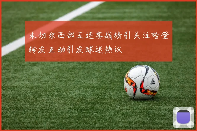 米切尔西部五连客战绩引关注哈登转发互动引发球迷热议